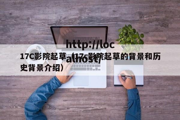 17C影院起草（17c影院起草的背景和历史背景介绍）